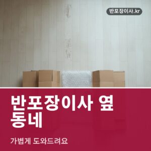 반포장이사 옆 동네, 가볍게 도와드려요